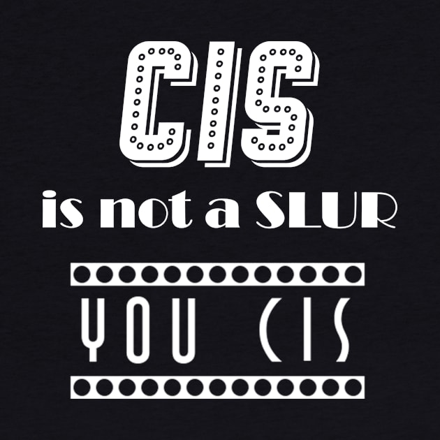 Cis is not a Slur, You Cis (white) by sophielabelle